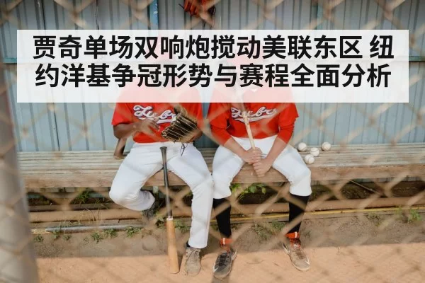 贾奇单场双响炮搅动美联东区 纽约洋基争冠形势与赛程全面分析