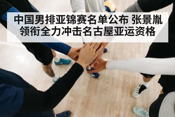 中国男排亚锦赛名单公布 张景胤领衔全力冲击名古屋亚运资格