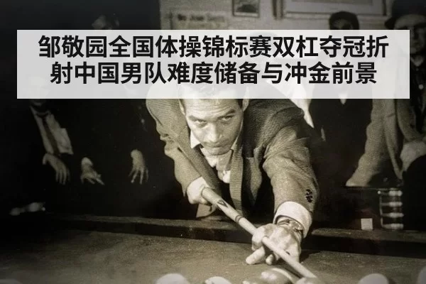 邹敬园全国体操锦标赛双杠夺冠折射中国男队难度储备与冲金前景