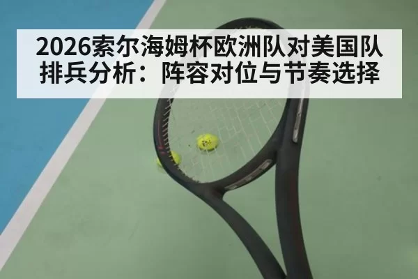 2026索尔海姆杯欧洲队对美国队排兵分析：阵容对位与节奏选择